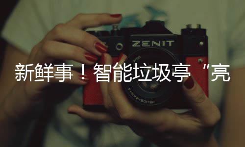 智能垃圾亮相亭新鲜西铜川事陕